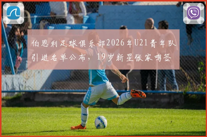 伯恩利足球俱乐部2026年U21青年队引进名单公布,19岁新星张家鸣签约后前景与个人资料全解析