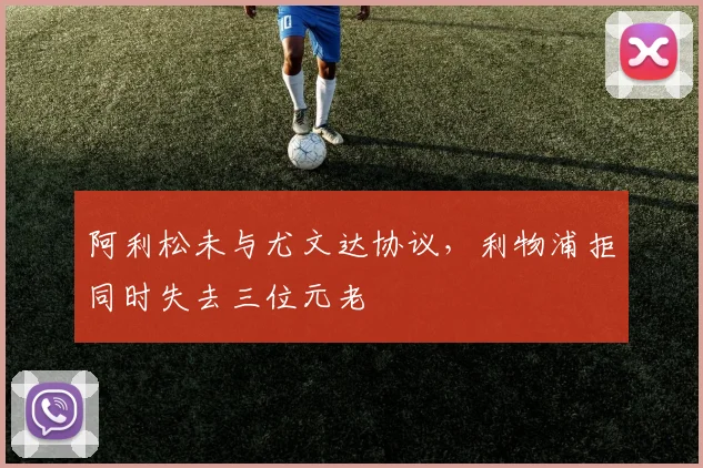 阿利松未与尤文达协议,利物浦拒同时失去三位元老