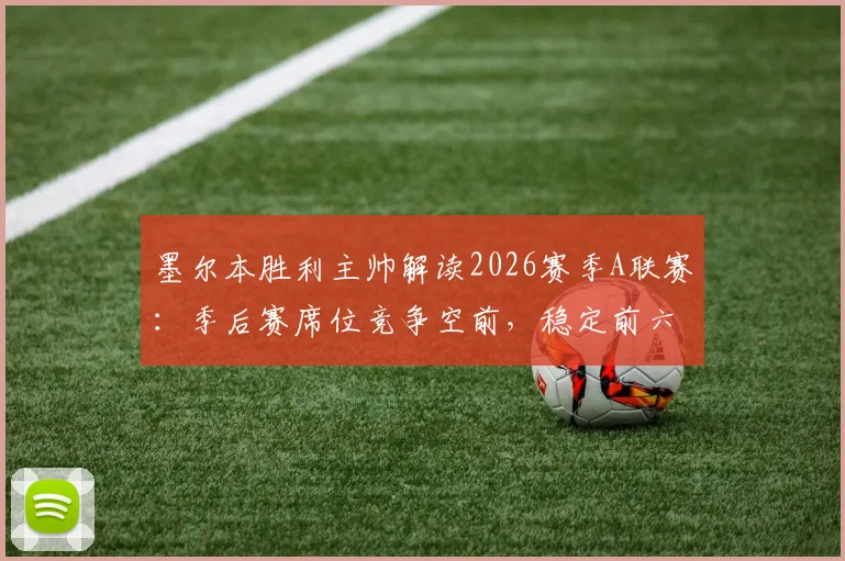 墨尔本胜利主帅解读2026赛季A联赛:季后赛席位竞争空前,稳定前六是硬指标,附核心策略与关键赛程