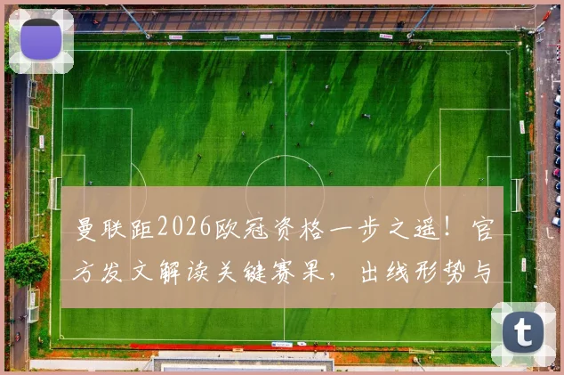 曼联距2026欧冠资格一步之遥!官方发文解读关键赛果,出线形势与未来赛程深度分析