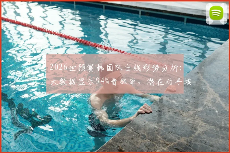 2026世预赛韩国队出线形势分析:大数据显示94%晋级率,潜在对手埃及,附完整赛程与对手解读