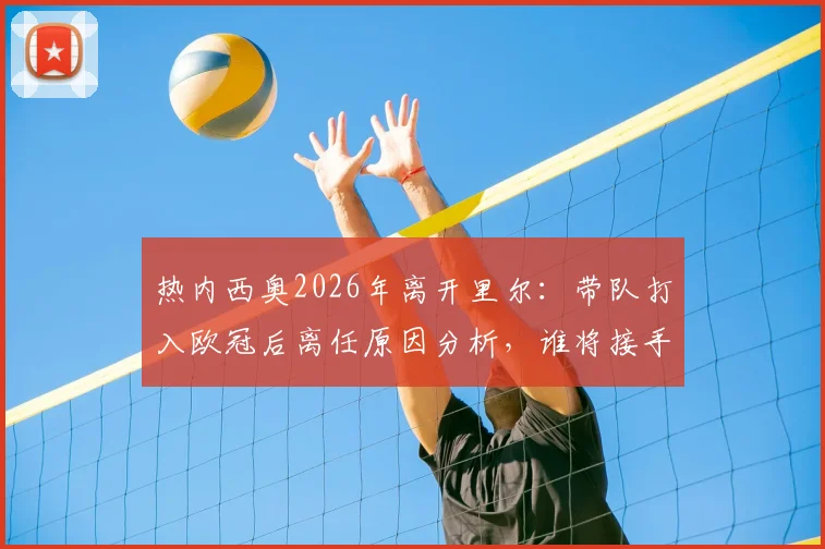 热内西奥2026年离开里尔：带队打入欧冠后离任原因分析，谁将接手法甲劲旅帅位，未来动向预测