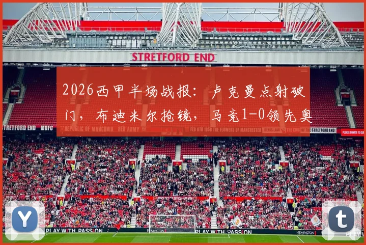 2026西甲半场战报:卢克曼点射破门,布迪米尔抢镜,马竞1-0领先奥萨苏纳战术分析