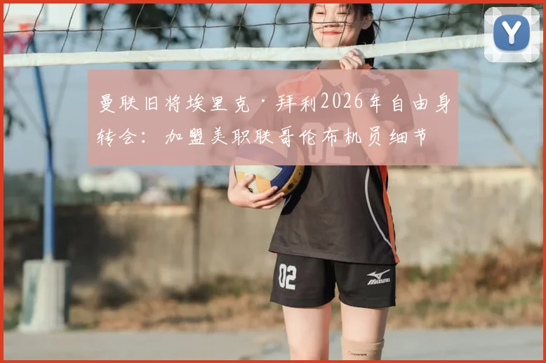 曼联旧将埃里克·拜利2026年自由身转会:加盟美职联哥伦布机员细节与前景分析