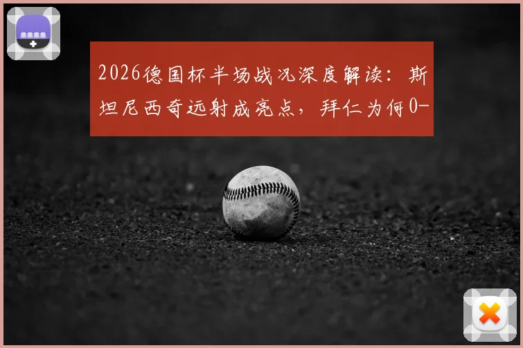 2026德国杯半场战况深度解读:斯坦尼西奇远射成亮点,拜仁为何0-0被斯图加特顽强逼平?