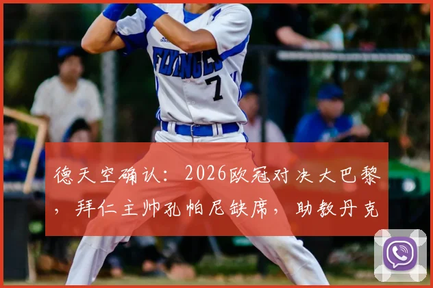 德天空确认：2026欧冠对决大巴黎，拜仁主帅孔帕尼缺席，助教丹克斯临场指挥首回合比赛详情解析