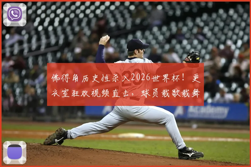 佛得角历史性杀入2026世界杯!更衣室狂欢视频直击,球员载歌载舞嗨翻天
