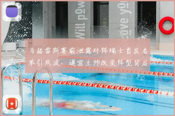 马赫雷斯赛前泄露对阵瑞士首发名单引风波，逼宫主帅改变阵型背后原因与影响解读