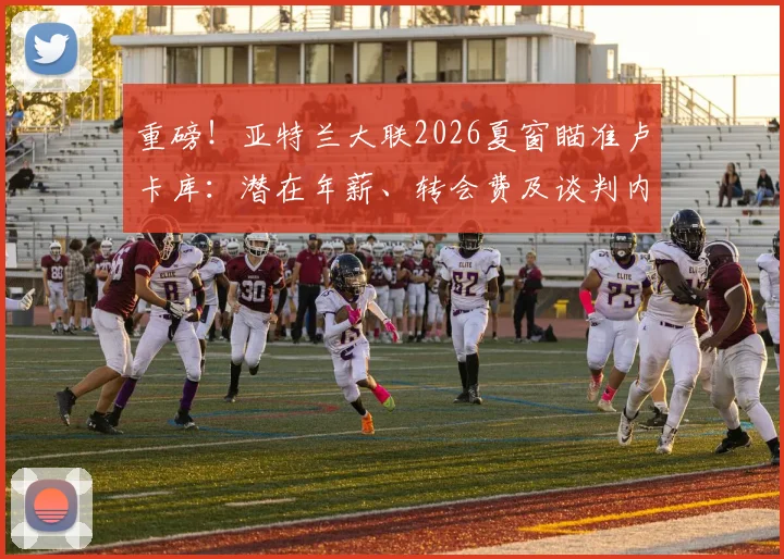 重磅!亚特兰大联2026夏窗瞄准卢卡库:潜在年薪、转会费及谈判内幕深度剖析