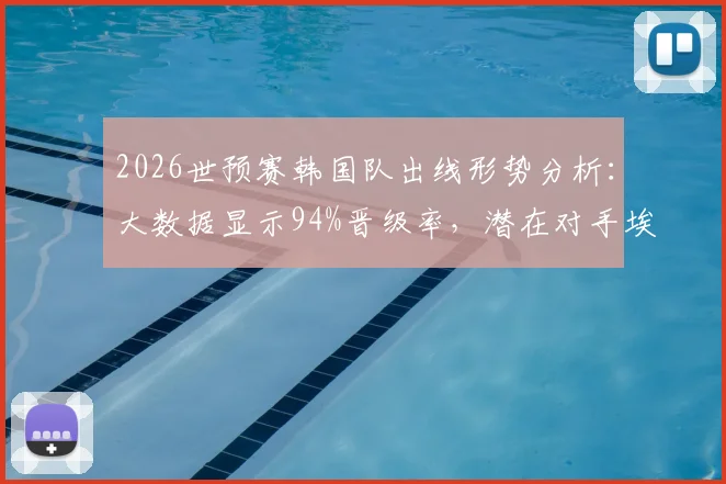 2026世预赛韩国队出线形势分析：大数据显示94%晋级率，潜在对手埃及，附完整赛程与对手解读