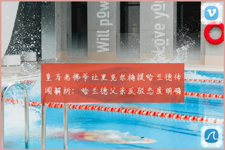 皇马老佛爷让里克尔梅提哈兰德传闻解析:哈兰德父亲反驳态度明确,2026转会前景深度剖析