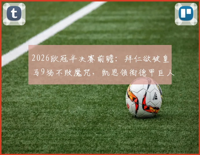 2026欧冠半决赛前瞻：拜仁欲破皇马9场不败魔咒，凯恩领衔德甲巨人复仇之战全解析