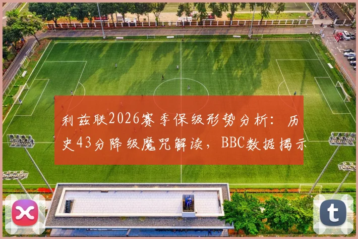 利兹联2026赛季保级形势分析：历史43分降级魔咒解读，BBC数据揭示关键分数与球队前景预测
