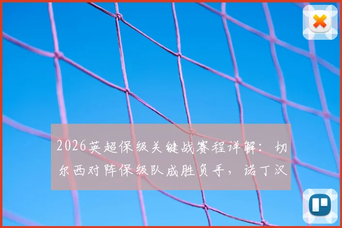 2026英超保级关键战赛程详解：切尔西对阵保级队成胜负手，诺丁汉森林双线作战压力剧增